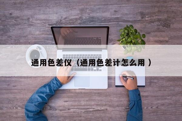 通用色差儀（通用色差計(jì)怎么用 ）