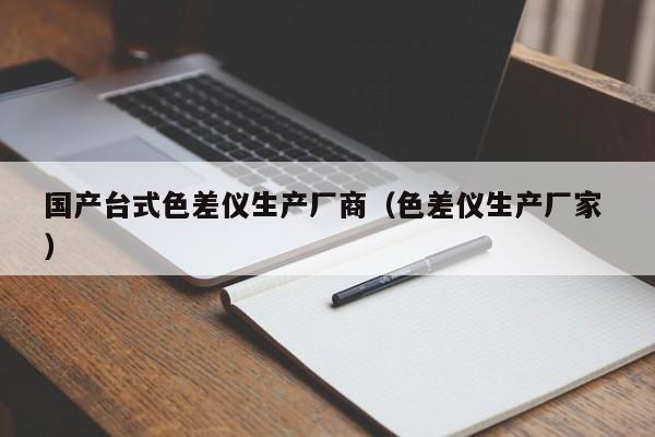 國產(chǎn)臺式色差儀生產(chǎn)廠商（色差儀生產(chǎn)廠家 ）