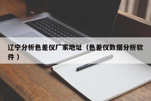 遼寧分析色差儀廠家地址（色差儀數(shù)據(jù)分析軟件 ）