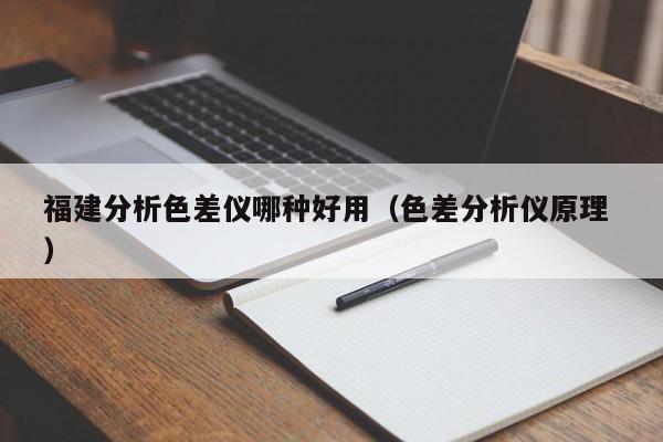 福建分析色差儀哪種好用（色差分析儀原理 ）