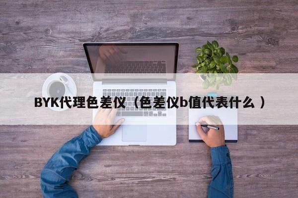 BYK代理色差儀（色差儀b值代表什么 ）