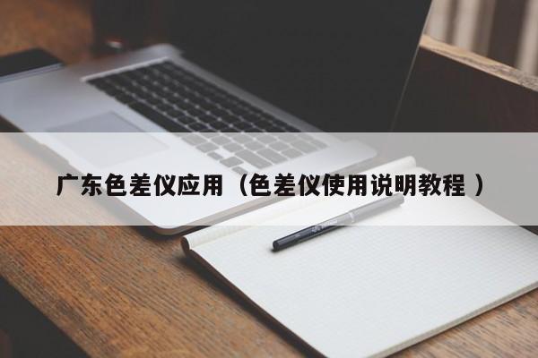 廣東色差儀應(yīng)用（色差儀使用說明教程 ）