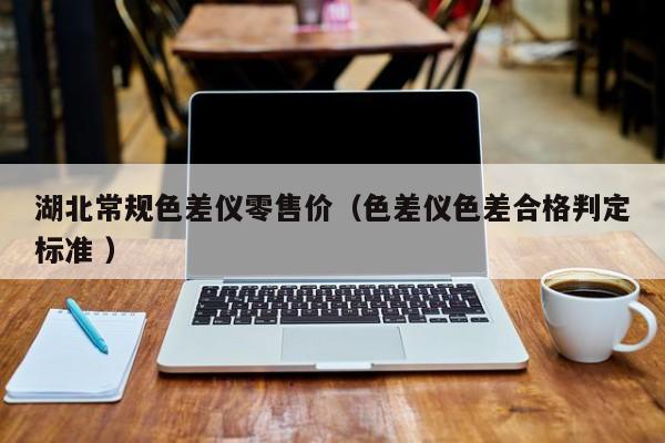 湖北常規(guī)色差儀零售價(jià)（色差儀色差合格判定標(biāo)準(zhǔn) ）