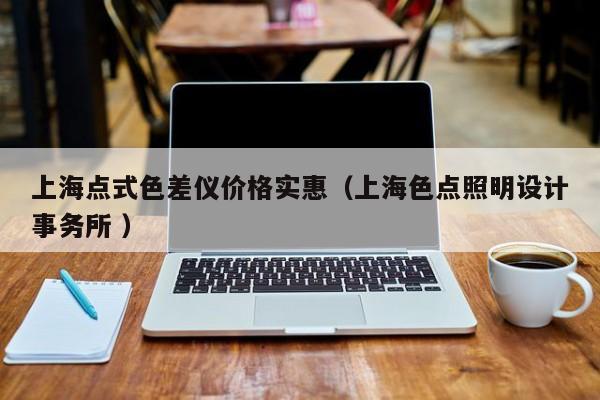 上海點(diǎn)式色差儀價(jià)格實(shí)惠（上海色點(diǎn)照明設(shè)計(jì)事務(wù)所 ）