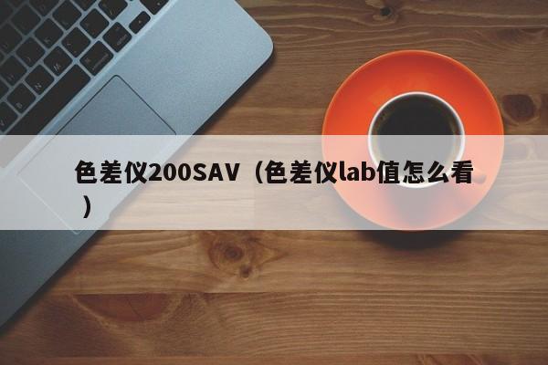 色差儀200SAV（色差儀lab值怎么看 ）