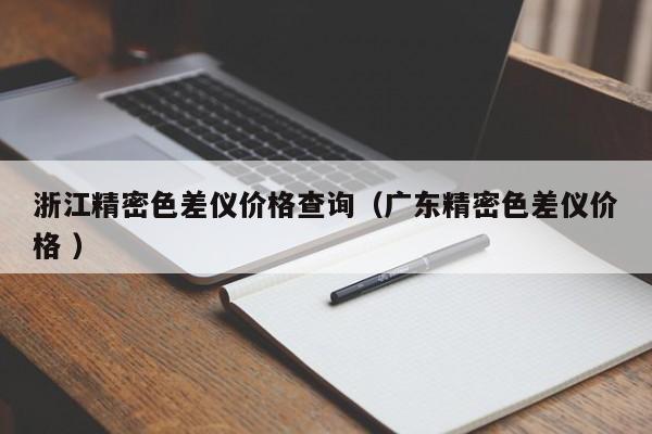 浙江精密色差儀價(jià)格查詢（廣東精密色差儀價(jià)格 ）